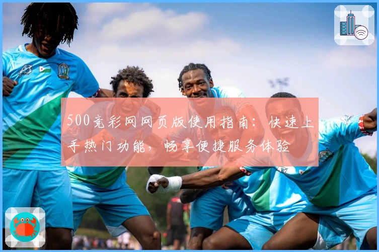 500竞彩网网页版使用指南：快速上手热门功能，畅享便捷服务体验