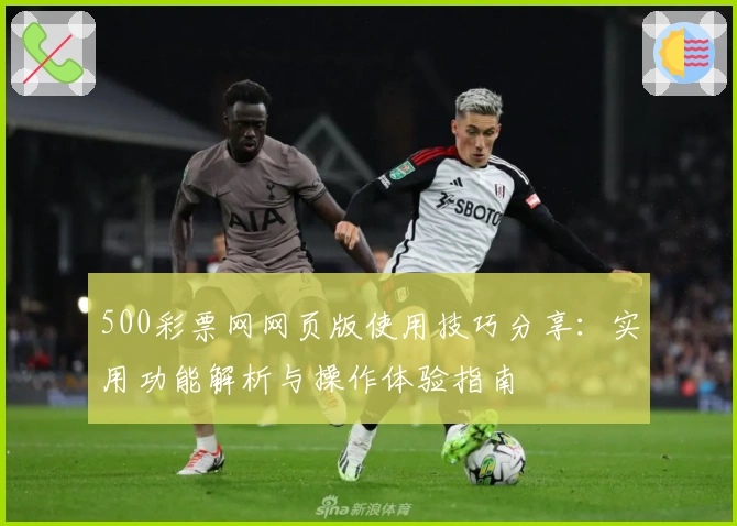 500彩票网网页版使用技巧分享：实用功能解析与操作体验指南