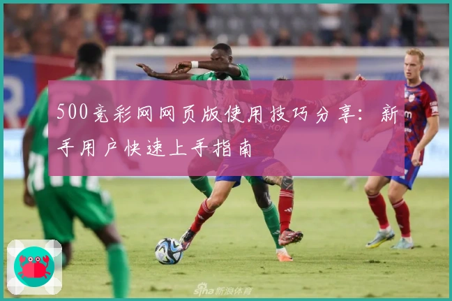500竞彩网网页版使用技巧分享：新手用户快速上手指南