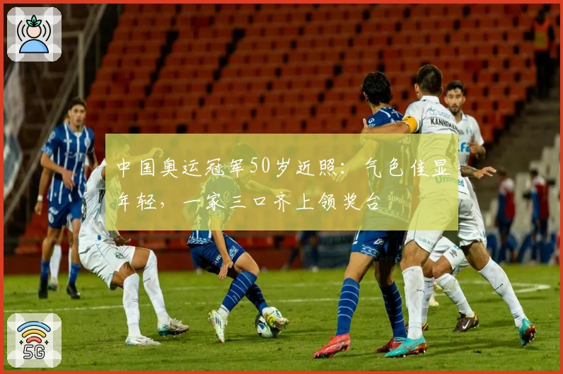 中国奥运冠军50岁近照：气色佳显年轻，一家三口齐上领奖台