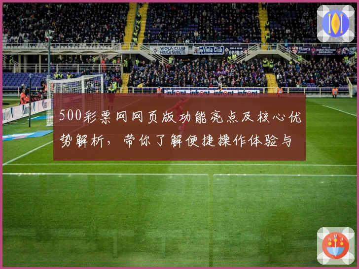 500彩票网网页版功能亮点及核心优势解析，带你了解便捷操作体验与实用技巧分享