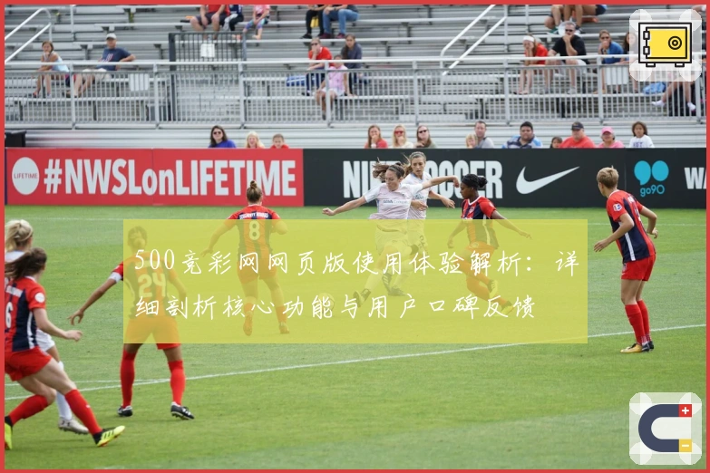 500竞彩网网页版使用体验解析：详细剖析核心功能与用户口碑反馈