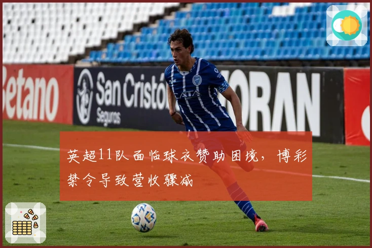 英超11队面临球衣赞助困境，博彩禁令导致营收骤减