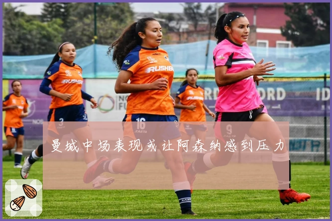 曼城中场表现或让阿森纳感到压力