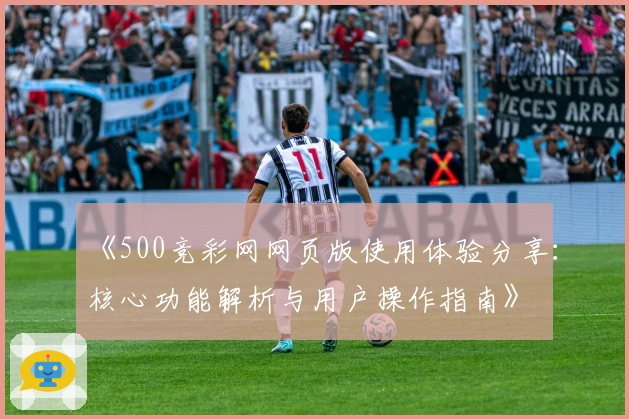 《500竞彩网网页版使用体验分享：核心功能解析与用户操作指南》