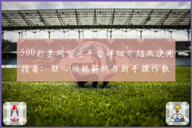 500彩票网官方平台详细介绍及使用指南:核心功能解析与新手操作教程