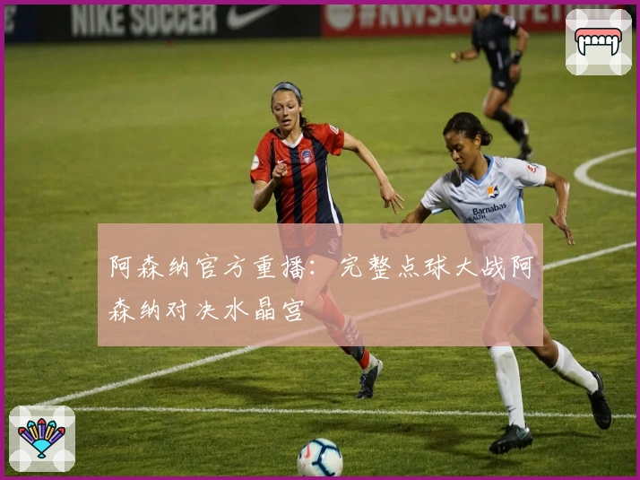 阿森纳官方重播：完整点球大战阿森纳对决水晶宫