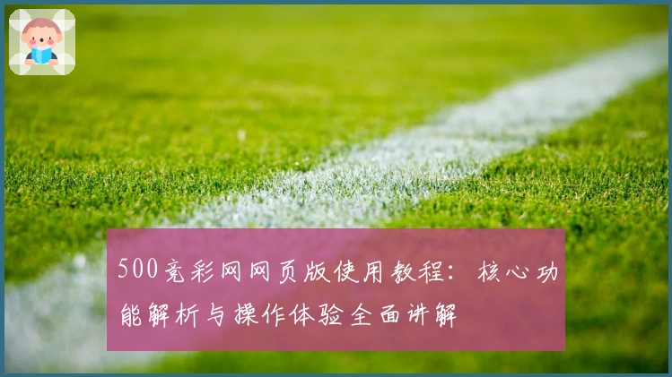 500竞彩网网页版使用教程:核心功能解析与操作体验全面讲解