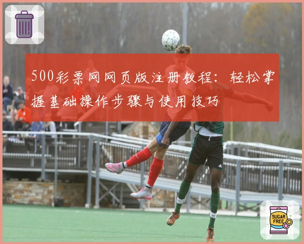 500彩票网网页版注册教程：轻松掌握基础操作步骤与使用技巧