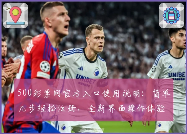 500彩票网官方入口使用说明：简单几步轻松注册，全新界面操作体验解析