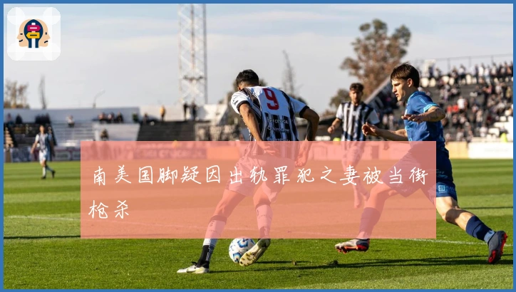 南美国脚疑因出轨罪犯之妻被当街枪杀