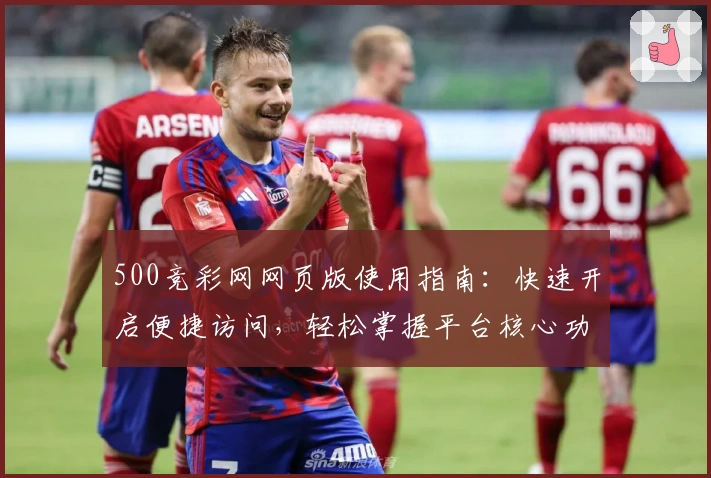 500竞彩网网页版使用指南：快速开启便捷访问，轻松掌握平台核心功能与最新动态