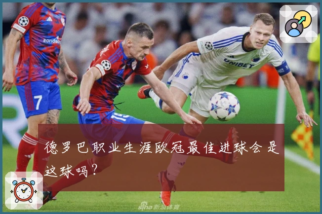 德罗巴职业生涯欧冠最佳进球会是这球吗？