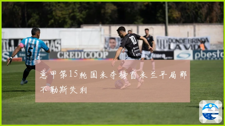 意甲第15轮国米夺榜首米兰平局那不勒斯失利