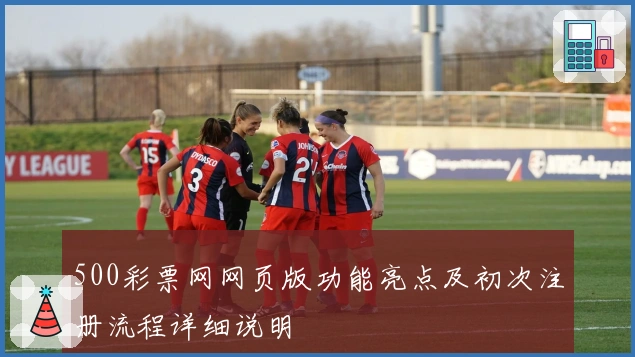 500彩票网网页版功能亮点及初次注册流程详细说明
