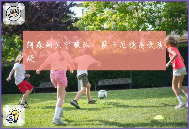 阿森纳失守狼队，萨卡厄德高受质疑