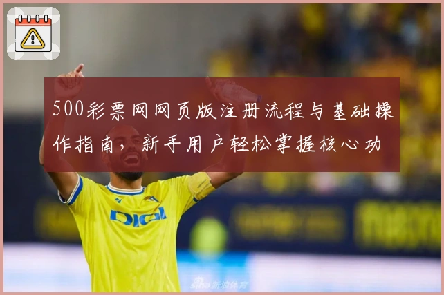 500彩票网网页版注册流程与基础操作指南，新手用户轻松掌握核心功能使用技巧