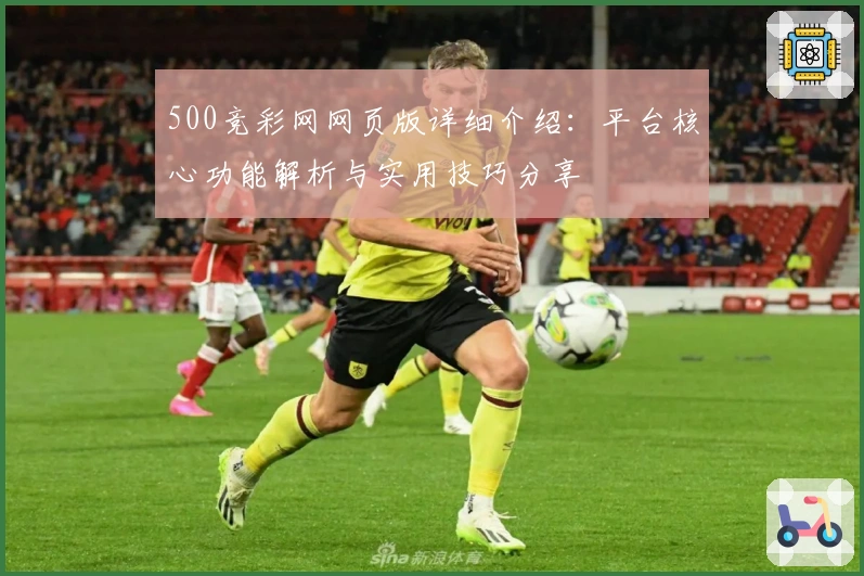 500竞彩网网页版详细介绍：平台核心功能解析与实用技巧分享
