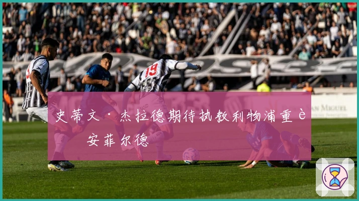 史蒂文·杰拉德期待执教利物浦重返安菲尔德