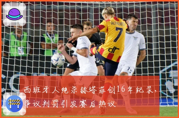 西班牙人绝杀赫塔菲创16年纪录，争议判罚引发赛后热议