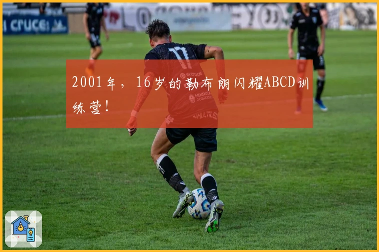 2001年，16岁的勒布朗闪耀ABCD训练营！
