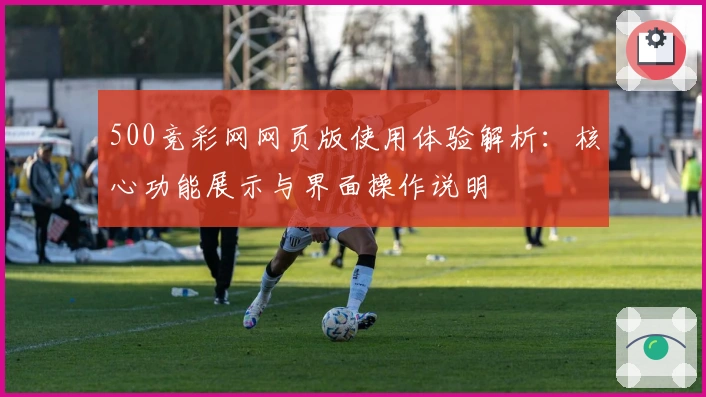 500竞彩网网页版使用体验解析：核心功能展示与界面操作说明