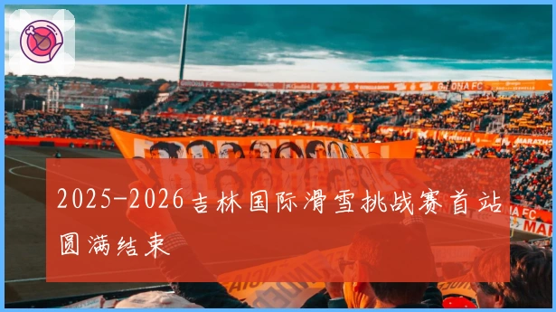2025-2026吉林国际滑雪挑战赛首站圆满结束