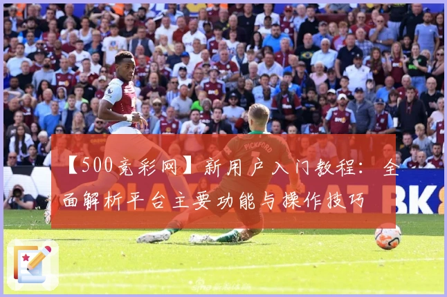 【500竞彩网】新用户入门教程：全面解析平台主要功能与操作技巧