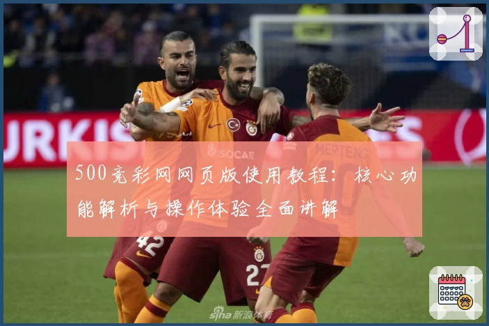 500竞彩网网页版使用教程：核心功能解析与操作体验全面讲解